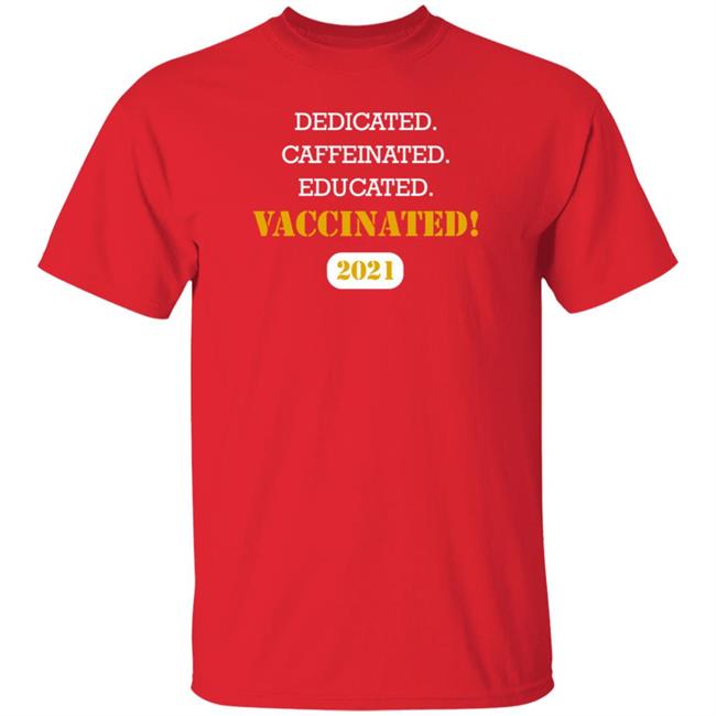 Dedicated Caffeinated Educated Vaccinated 2021 Shirt Hoodie Sweatshirt