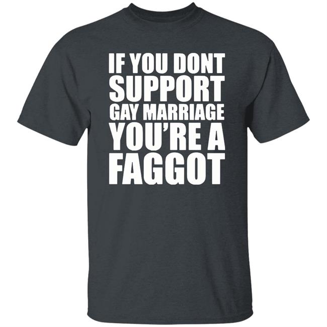 If You Don’T Support Gay Marriage You’Re A Faggot Shirt Furyteeshirt – If You Don’T Support Gay Marriage You’Re A Faggot Shirt If You Don’T Support Gay Marriage You’Re A Faggot Shirt Furyteeshirt – If You Don’T Support Gay Marriage You’Re A Faggot Shirt