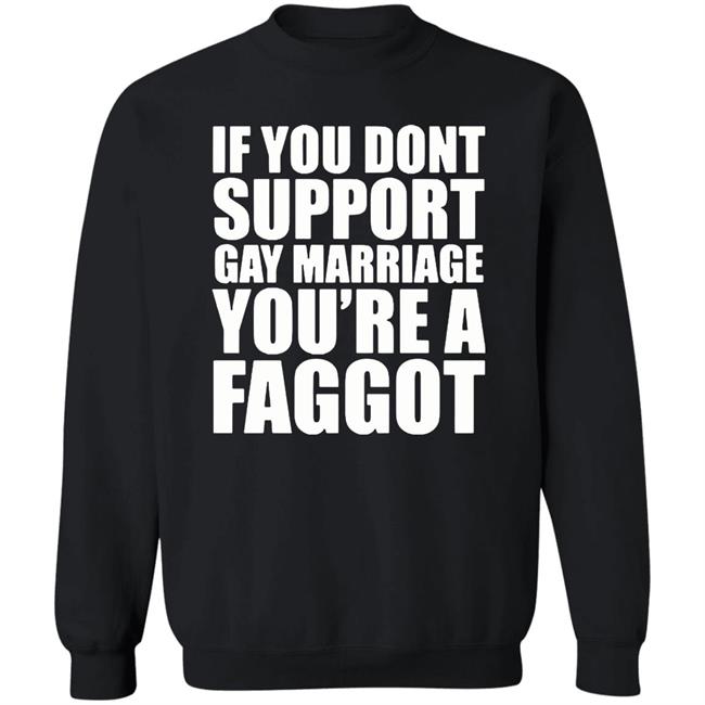 If You Don’T Support Gay Marriage You’Re A Faggot Shirt Furyteeshirt – If You Don’T Support Gay Marriage You’Re A Faggot Shirt If You Don’T Support Gay Marriage You’Re A Faggot Shirt Furyteeshirt – If You Don’T Support Gay Marriage You’Re A Faggot Shirt