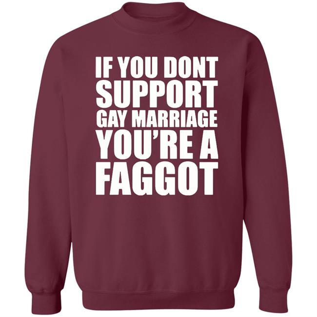 If You Don’T Support Gay Marriage You’Re A Faggot Shirt Furyteeshirt – If You Don’T Support Gay Marriage You’Re A Faggot Shirt If You Don’T Support Gay Marriage You’Re A Faggot Shirt Furyteeshirt – If You Don’T Support Gay Marriage You’Re A Faggot Shirt