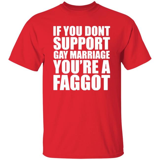If You Don’T Support Gay Marriage You’Re A Faggot Shirt Furyteeshirt – If You Don’T Support Gay Marriage You’Re A Faggot Shirt If You Don’T Support Gay Marriage You’Re A Faggot Shirt Furyteeshirt – If You Don’T Support Gay Marriage You’Re A Faggot Shirt