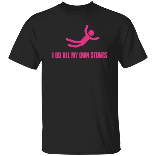 I Do All My Own Stunts Shirt Gloriously Horrible
