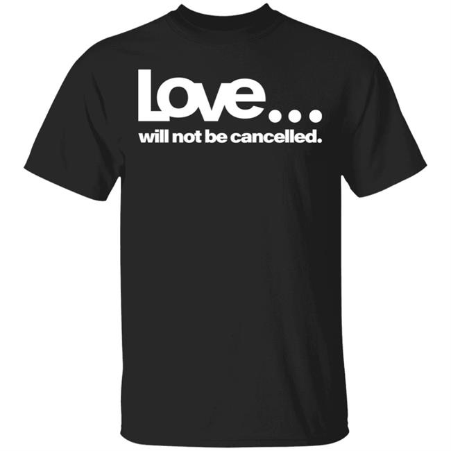 love will not be cancelled T Shirt Hoodie Sweatshirt