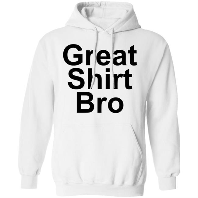 Great Shirt Bro Hoodie Official Great Shirt Bro Funny Sweatshirt Great Shirt Bro Hoodie Official Great Shirt Bro Funny Sweatshirt
