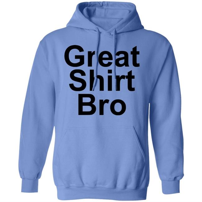 Great Shirt Bro Hoodie Official Great Shirt Bro Funny Sweatshirt Great Shirt Bro Hoodie Official Great Shirt Bro Funny Sweatshirt
