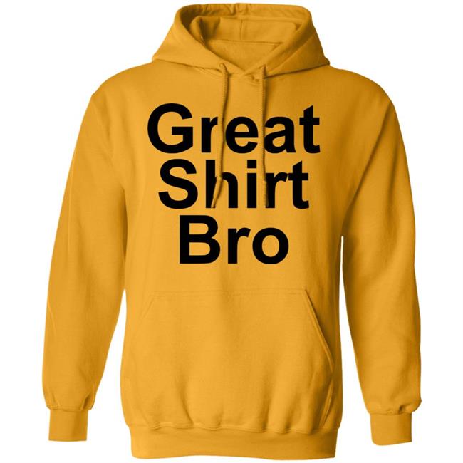 Great Shirt Bro Hoodie Official Great Shirt Bro Funny Sweatshirt Great Shirt Bro Hoodie Official Great Shirt Bro Funny Sweatshirt