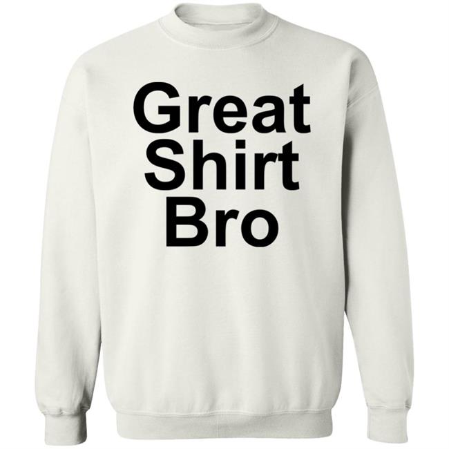 Great Shirt Bro Hoodie Official Great Shirt Bro Funny Sweatshirt Great Shirt Bro Hoodie Official Great Shirt Bro Funny Sweatshirt