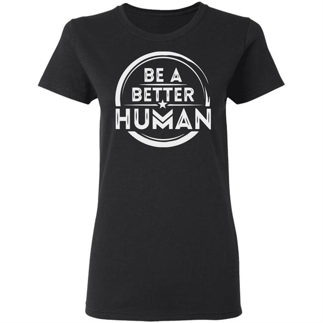 Be a Better Human Shirt Black Hoodie Sweatshirt Be a Better Human Shirt Black Hoodie Sweatshirt
