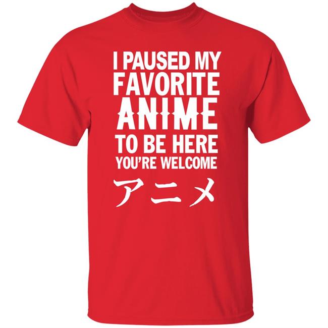 I Paused My Favorite Anime Hoodie I Paused My Favorite Anime To Be Here You're Welcome T Shirt I Paused My Favorite Anime Hoodie I Paused My Favorite Anime To Be Here You're Welcome T Shirt