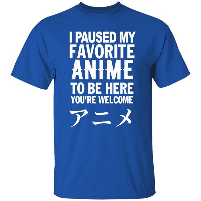 I Paused My Favorite Anime Hoodie I Paused My Favorite Anime To Be Here You're Welcome T Shirt I Paused My Favorite Anime Hoodie I Paused My Favorite Anime To Be Here You're Welcome T Shirt