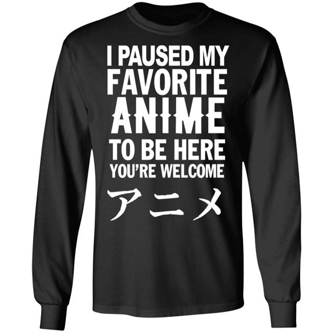 I Paused My Favorite Anime Hoodie I Paused My Favorite Anime To Be Here You're Welcome T Shirt I Paused My Favorite Anime Hoodie I Paused My Favorite Anime To Be Here You're Welcome T Shirt