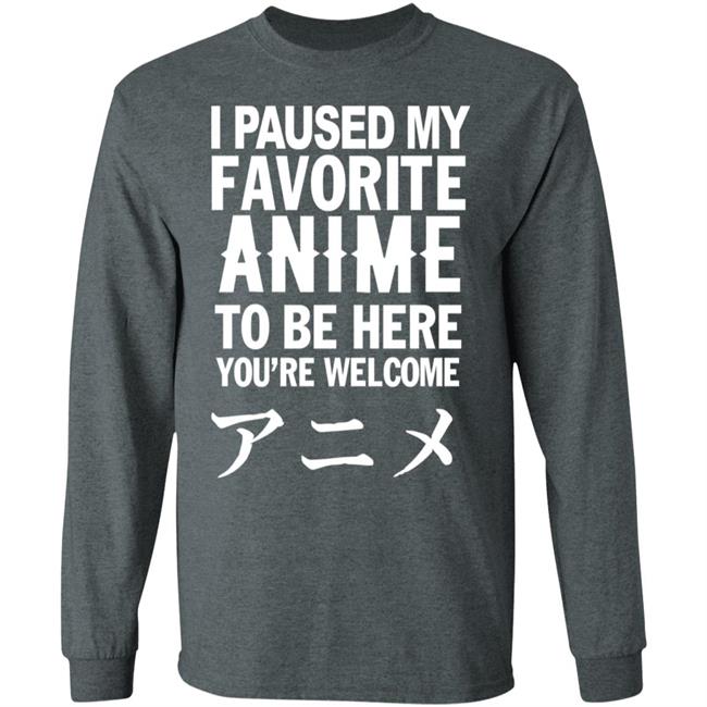 I Paused My Favorite Anime Hoodie I Paused My Favorite Anime To Be Here You're Welcome T Shirt I Paused My Favorite Anime Hoodie I Paused My Favorite Anime To Be Here You're Welcome T Shirt
