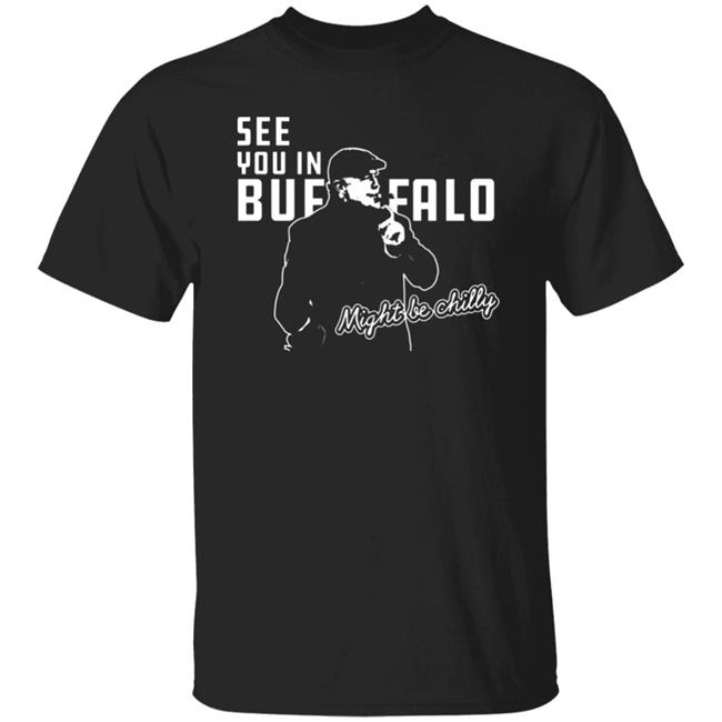 See You In Buffalo Might Be Chilly Hoodie Official See You In Buffalo Might Be Chilly Black T-Shirt