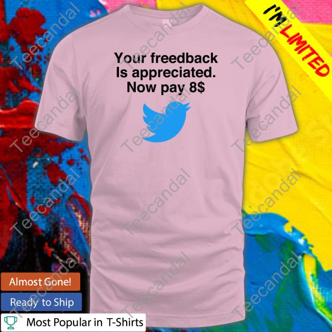 Elon Musk Your Feedback Is Appreciated Now Pay 8$ Shirt