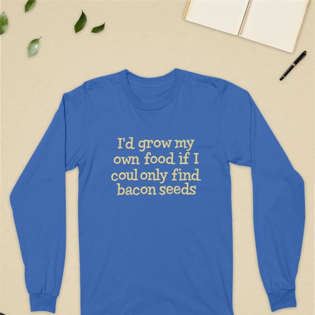Weird Thrift Store Shirts I'd Grow My Own Food If I Could Only Find Bacon Seeds T Shirt