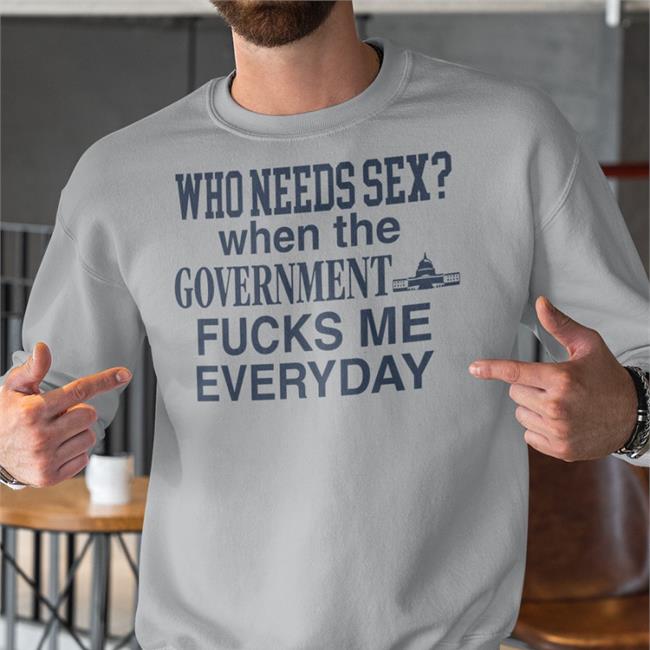 Barely Legal Clothes Who Needs Sex When The Government Fucks Me Everyday Shirt