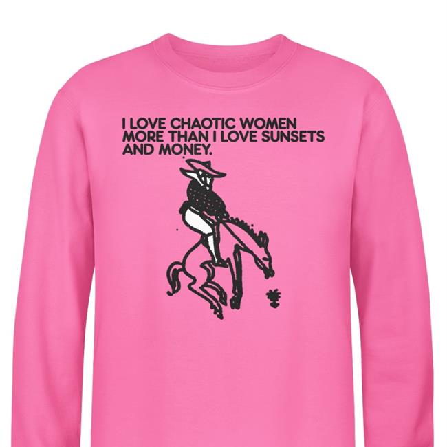 Shirts That Go Hard I Love Chaotic Women More Than I Love Sunsets And Money Tee Shirts Foie Graphics Merch