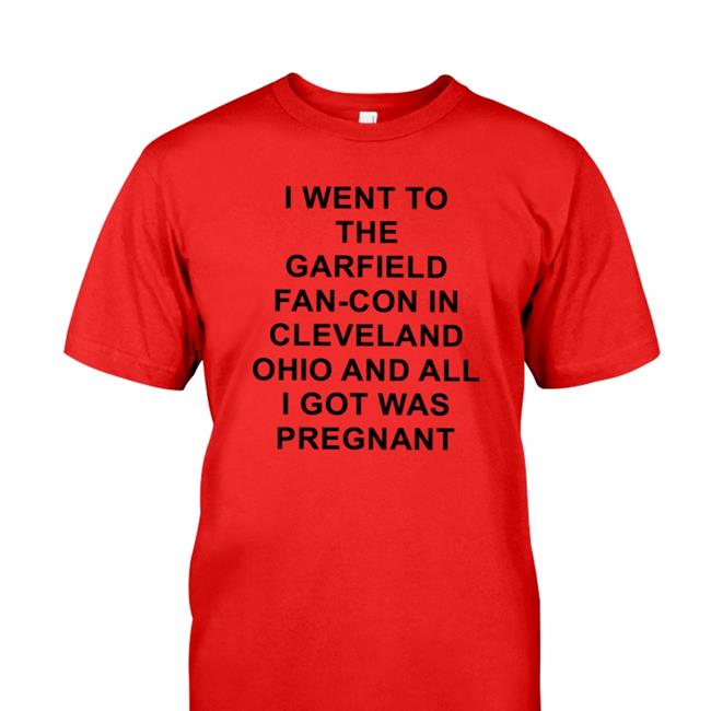 I Went To The Garfield Fan-Con In Cleveland Ohio And All I Got Was Pregnant Tee Shirt