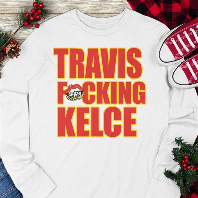 Fitlifemama Travis Fucking Kelce Long Sleeve Tee Shirt Chiefs Kingdom