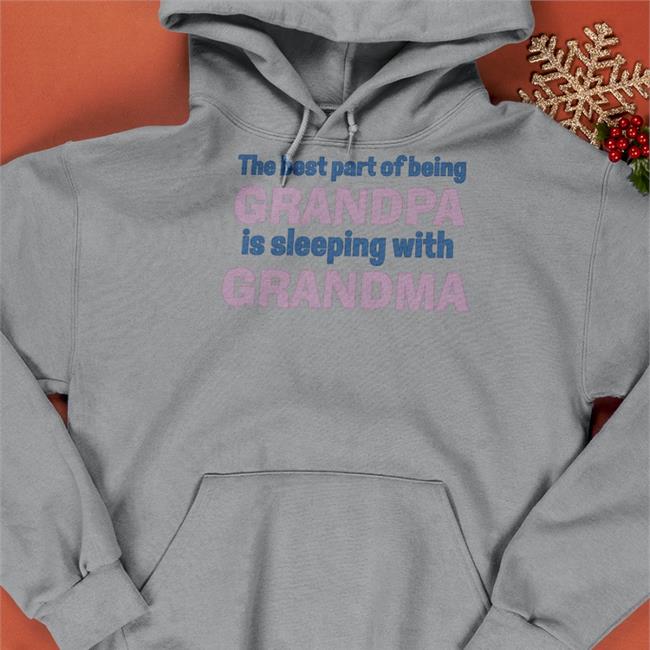 Shirts That Go Hard The Best Part Of Being Grandpa Is Sleeping With Grandma Shirt