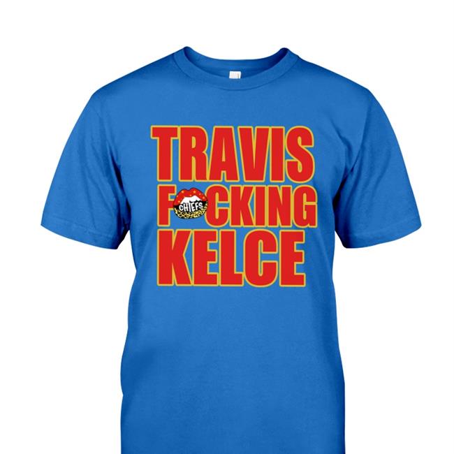 Chiefs Kingdom Travis Fucking Kelce Shirt Fitlifemama