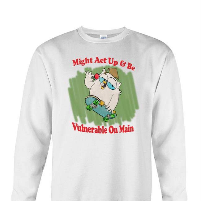 Might Act Up And Be Vulnerable On Main Tees