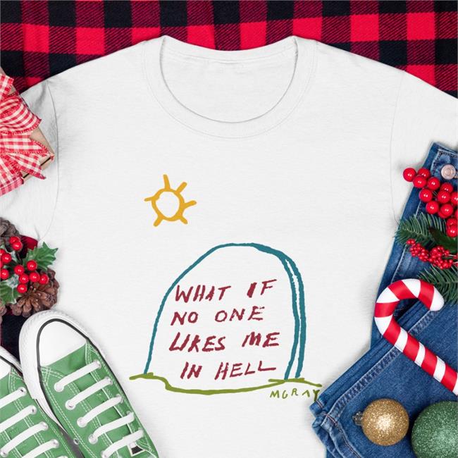What If No One Likes Me In Hell T Shirt Really Good Artist Mgrey