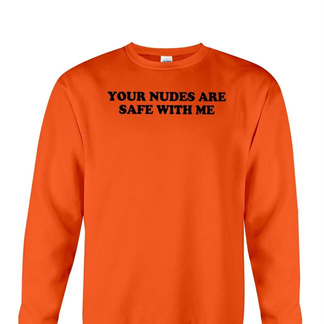 Shirts That Go Hard Your Nudes Are Safe With Me T Shirt