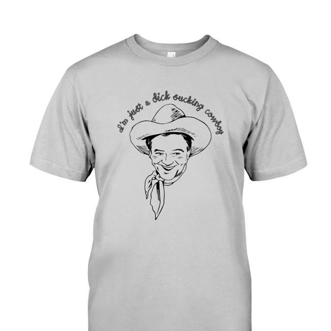 Shirtsthtgohard I'm Just A Dick Sucking Cowboy Sweatshirt Shirtsthtgohard I'm Just A Dick Sucking Cowboy T Shirt