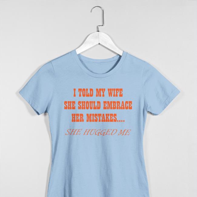 I Told My Wife She Shoulld Embrace Her Mistakes She Hugged Me Long Sleeve T Shirt