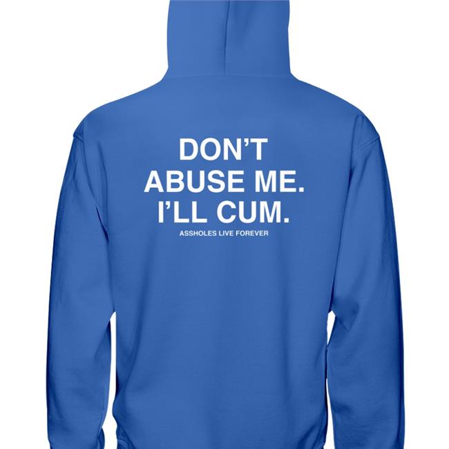 Shirtsthtgohard Shirts That Go Hard Don't Abuse Me I'll Cum Assholes Live Forever Shirt