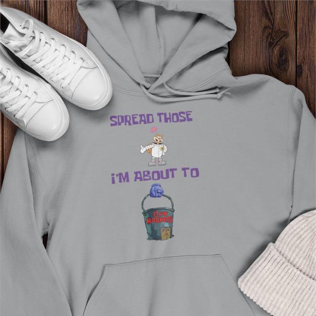 Spread Those I'm About To Cum Buckets Hoodie