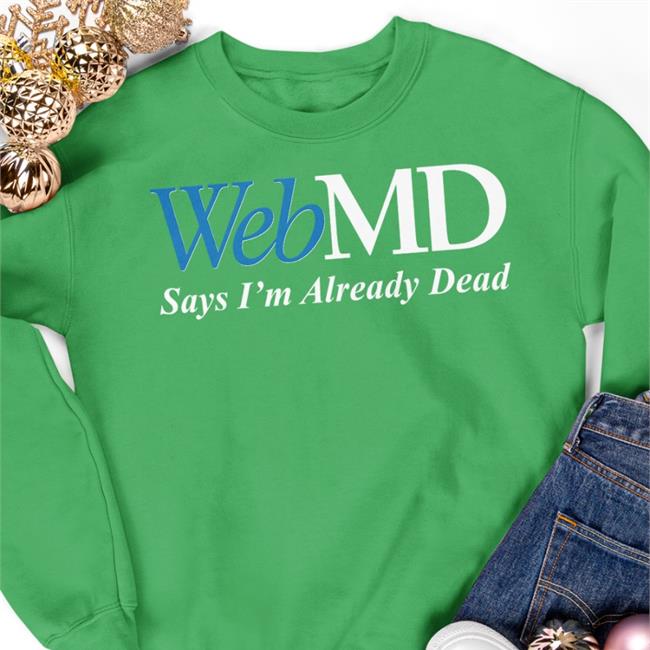 Webmd Says I'm Already Dead Shirts Shitheadsteve