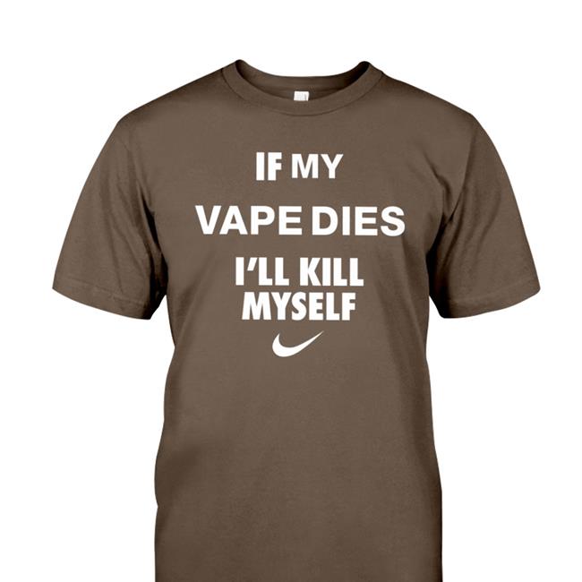 If My Vape Dies I'll Kill Myself T Shirts