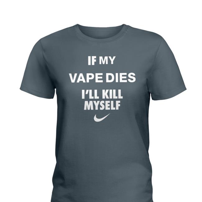 If My Vape Dies I'll Kill Myself Shirts Cladee Hanfjob