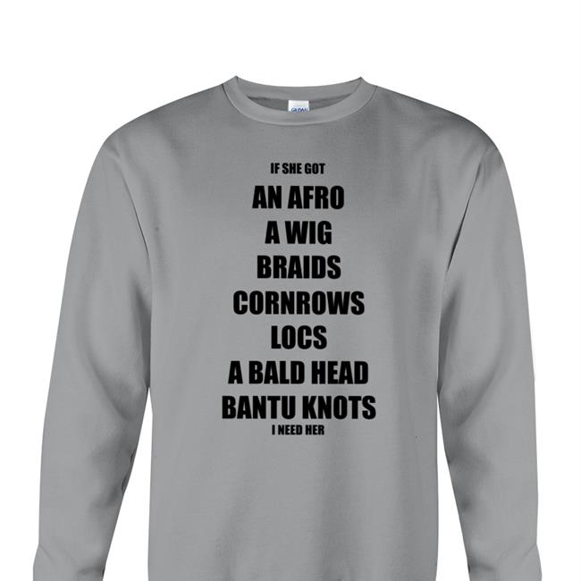 Shaheedcrow If She Got An Afro A Wig Braids Cornrows Locs A Bald Head Bantu Knots T Shirt