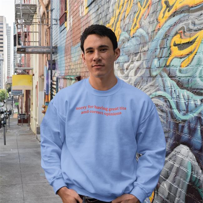 Sorry For Having Great Tits And Correct Opinions Sweatshirt