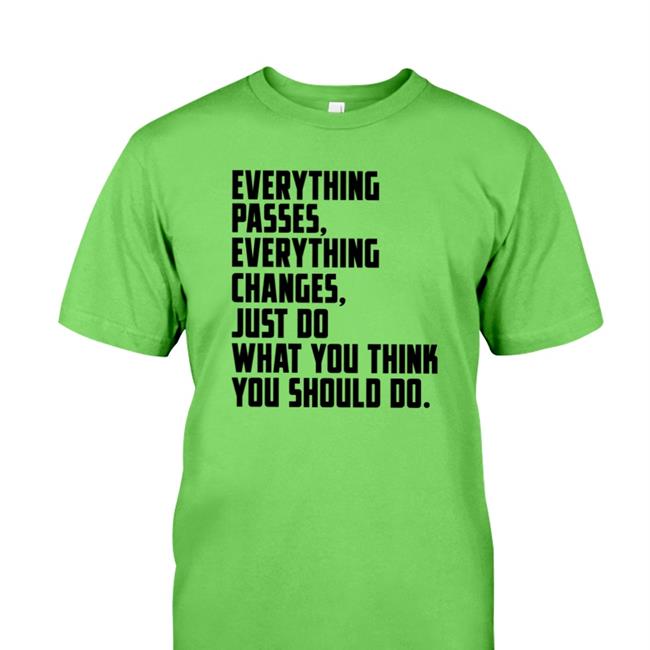 Everything Passes Everything Changes Just Do What You Think You Should Do T Shirts