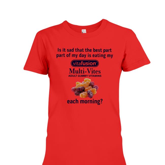 Shirts That Go Hard Is It Sad That The Best Part Part Of My Day Is Eating My Vitafusion Multi- Vites Adult Gummy Vitamins Each Morning Tee Shirtsthtgohard
