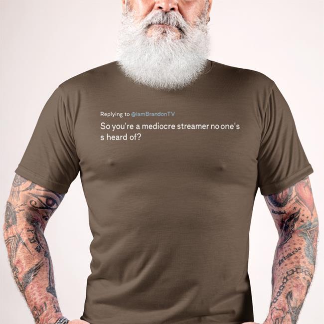 Replying To Iambrandontv So You're A Mediocre Streamer No One's S Heard Of Shirt