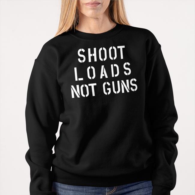 Shoot Loads Not Guns T Shirts