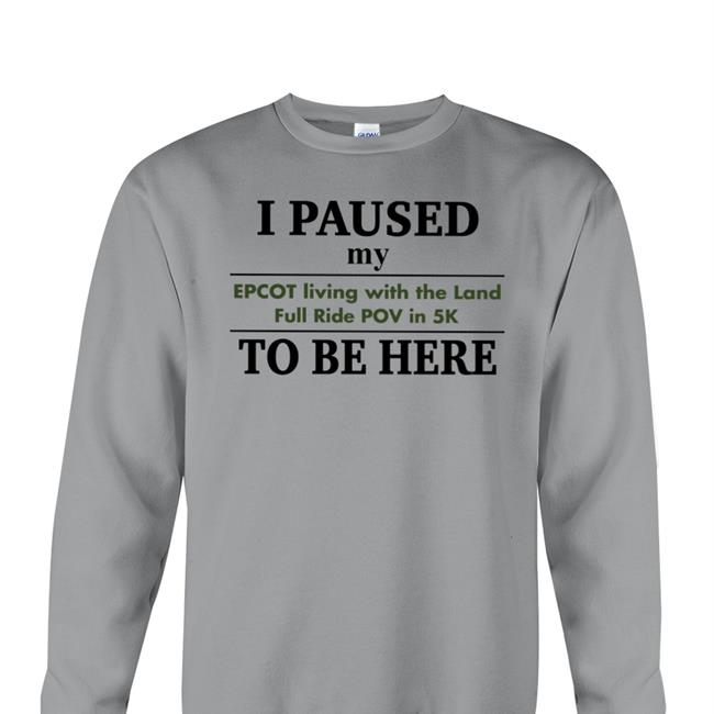 I Paused My Epcot Living With The Land Full Ride Pov In 5K To Be Here T Shirt