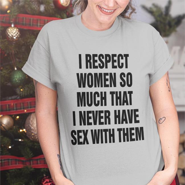 I Respect Women So Much That I Never Have Sex With Them Sweatshirt