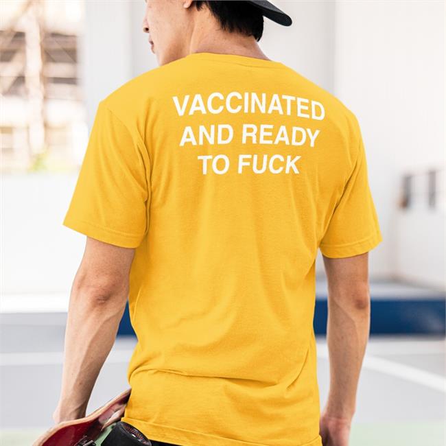 Shirts That Go Hard Vaccinated And Ready To Fuck Tee