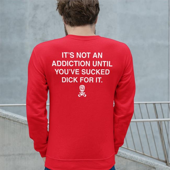 It’S Not An Addiction Until You’Ve Sucked Dick For It Shirt Black Shirts That Go Hard