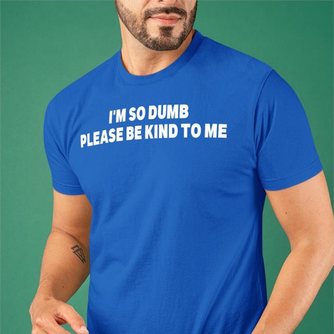 I'm So Dumb Please Be Kind To Me Tee
