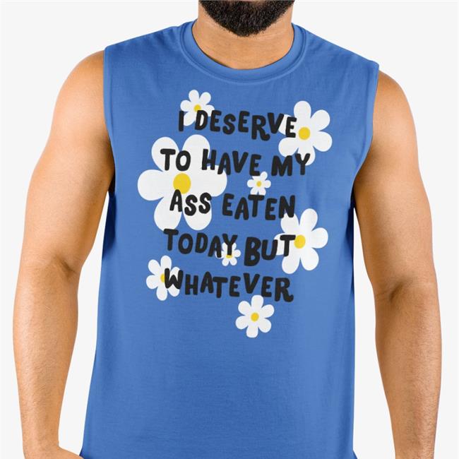 I Deserve To Have My Ass Eaten Today But Whatever Tee