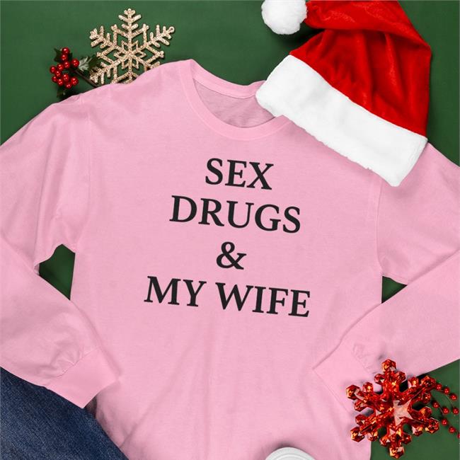 Shirts That Go Hard Sex Drugs And My Wife Hoodie Shirts That Go Hard White Sex Drugs And My Wife T Shirt