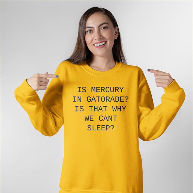 Is Mercury In Gatorade Is That Why We Cant Sleep T Shirt Shirts That Go Hard Shop