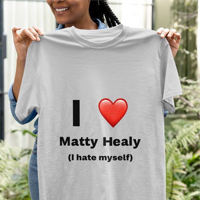 I Love Matty Healy I Hate Myself Shirt White I Love Matty Healy I Hate Myself Hoodie White